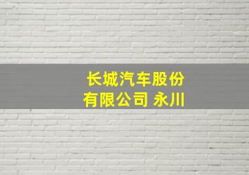 长城汽车股份有限公司 永川